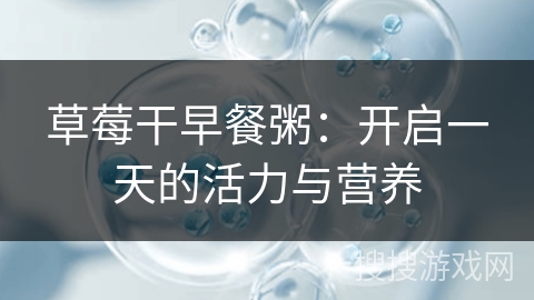 草莓干早餐粥：开启一天的活力与营养