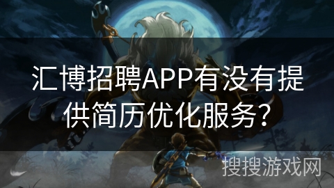 汇博招聘APP有没有提供简历优化服务？