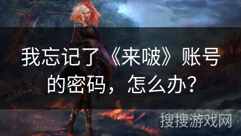 我忘记了《来啵》账号的密码,怎么办? 我忘记了《来啵》账号的密码,怎么办?