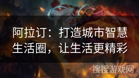 阿拉订:打造城市智慧生活圈,让生活更精彩 阿拉订:打造城市智慧生活圈,让生活更精彩