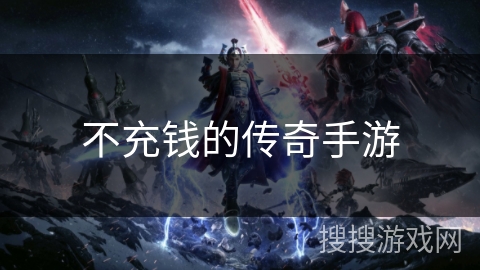 不充钱的传奇手游 不充钱的传奇手游