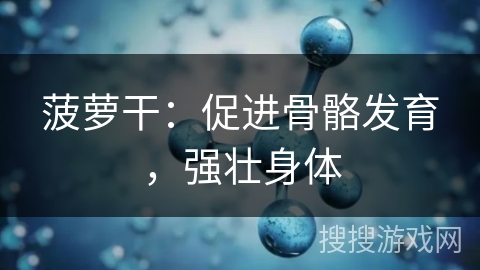 菠萝干：促进骨骼发育，强壮身体