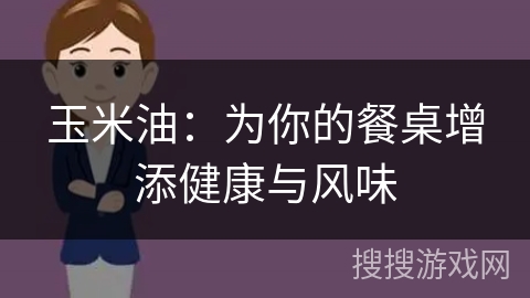 玉米油：为你的餐桌增添健康与风味