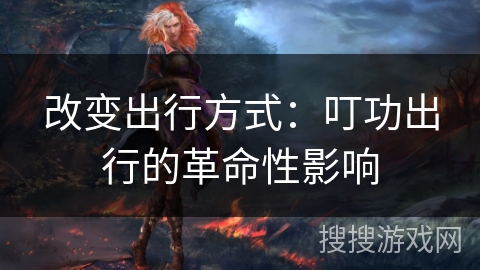 改变出行方式：叮功出行的革命性影响