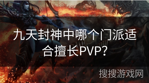 九天封神中哪个门派适合擅长PVP? 九天封神中哪个门派适合擅长PVP?