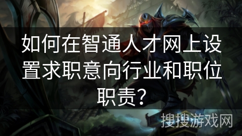 如何在智通人才网上设置求职意向行业和职位职责? 如何在智通人才网上设置求职意向行业和职位职责?