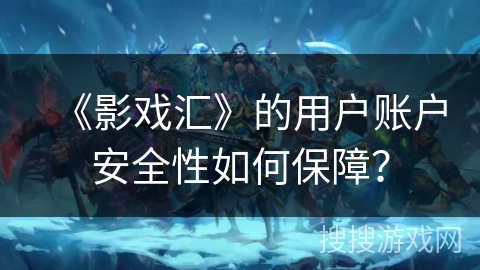 《影戏汇》的用户账户安全性如何保障? 《影戏汇》的用户账户安全性如何保障?