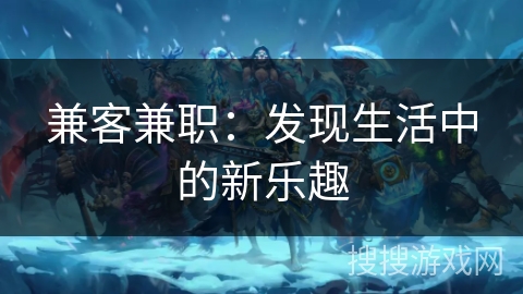 兼客兼职:发现生活中的新乐趣 兼客兼职:发现生活中的新乐趣