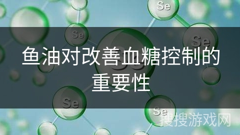鱼油对改善血糖控制的重要性