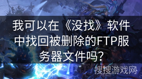 我可以在《没找》软件中找回被删除的FTP服务器文件吗? 我可以在《没找》软件中找回被删除的FTP服务器文件吗?