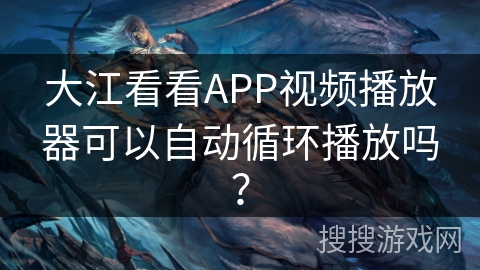 大江看看APP视频播放器可以自动循环播放吗? 大江看看APP视频播放器可以自动循环播放吗?