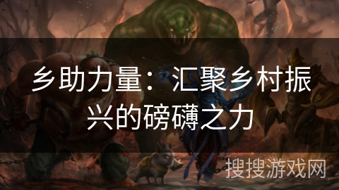 乡助力量：汇聚乡村振兴的磅礴之力