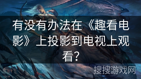 有没有办法在《趣看电影》上投影到电视上观看? 有没有办法在《趣看电影》上投影到电视上观看?