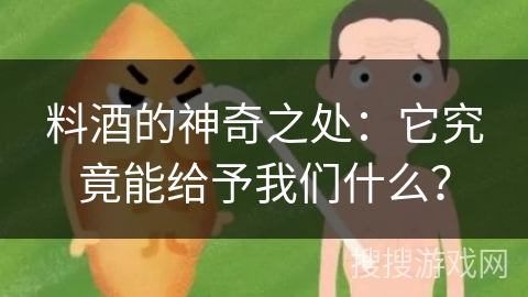 料酒的神奇之处:它究竟能给予我们什么?