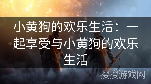 小黄狗的欢乐生活：一起享受与小黄狗的欢乐生活