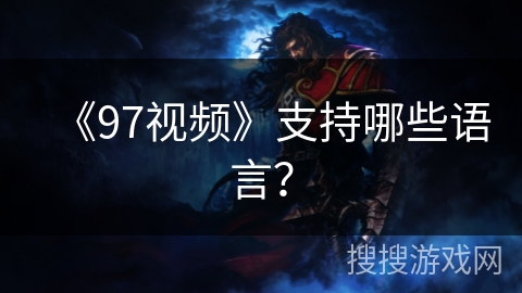 《97视频》支持哪些语言? 《97视频》支持哪些语言?