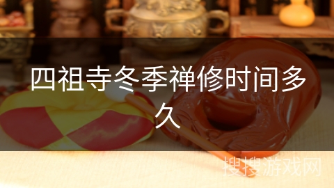 四祖寺冬季禅修时间多久 四祖寺冬季禅修时间多久