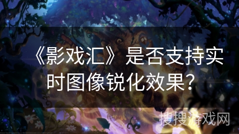 《影戏汇》是否支持实时图像锐化效果？