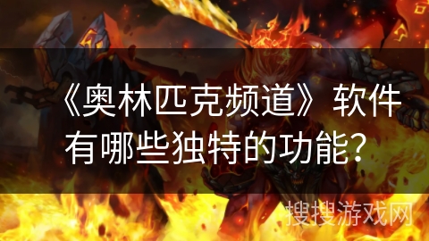 《奥林匹克频道》软件有哪些独特的功能? 《奥林匹克频道》软件有哪些独特的功能?