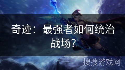 奇迹：最强者如何统治战场？