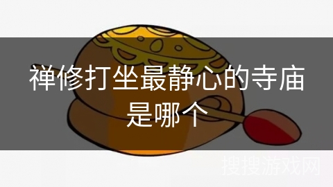 禅修打坐最静心的寺庙是哪个 禅修打坐最静心的寺庙是哪个