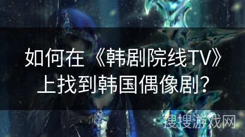 如何在《韩剧院线TV》上找到韩国偶像剧? 如何在《韩剧院线TV》上找到韩国偶像剧?