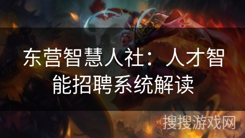 东营智慧人社:人才智能招聘系统解读 东营智慧人社:人才智能招聘系统解读