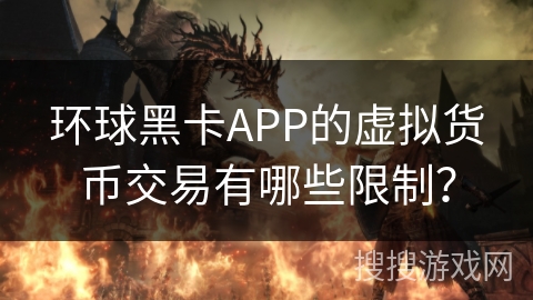 环球黑卡APP的虚拟货币交易有哪些限制？