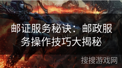 邮证服务秘诀:邮政服务操作技巧大揭秘 邮证服务秘诀:邮政服务操作技巧大揭秘