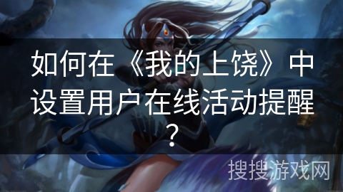 如何在《我的上饶》中设置用户在线活动提醒？