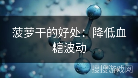 菠萝干的好处：降低血糖波动