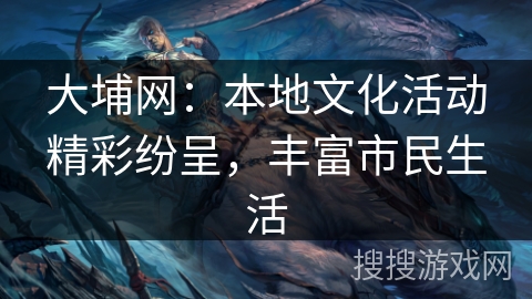 大埔网:本地文化活动精彩纷呈,丰富市民生活 大埔网:本地文化活动精彩纷呈,丰富市民生活
