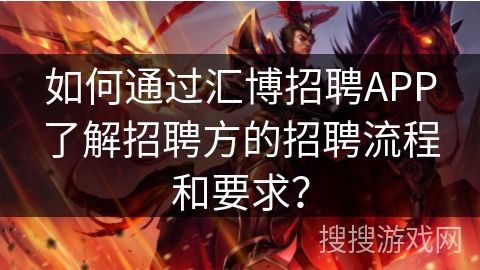 如何通过汇博招聘APP了解招聘方的招聘流程和要求? 如何通过汇博招聘APP了解招聘方的招聘流程和要求?