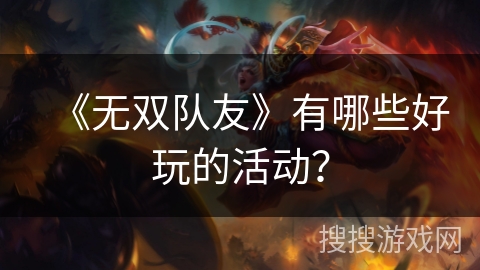 《无双队友》有哪些好玩的活动? 《无双队友》有哪些好玩的活动?