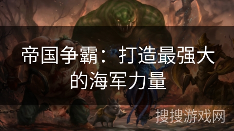 帝国争霸:打造最强大的海军力量 帝国争霸:打造最强大的海军力量