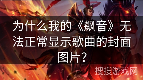为什么我的《飙音》无法正常显示歌曲的封面图片? 为什么我的《飙音》无法正常显示歌曲的封面图片?
