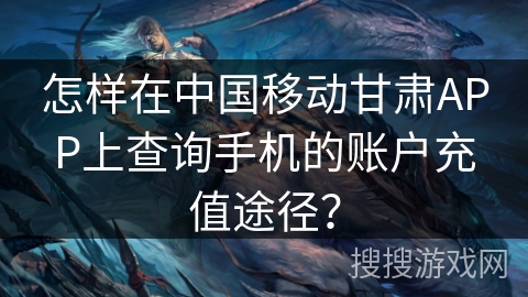 怎样在中国移动甘肃APP上查询手机的账户充值途径？