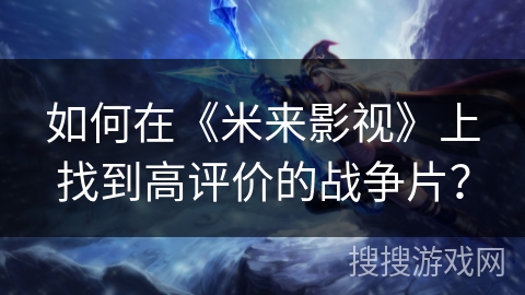 如何在《米来影视》上找到高评价的战争片? 如何在《米来影视》上找到高评价的战争片?