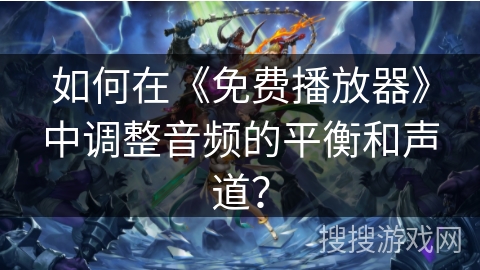 如何在《免费播放器》中调整音频的平衡和声道? 如何在《免费播放器》中调整音频的平衡和声道?