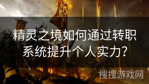 精灵之境如何通过转职系统提升个人实力? 精灵之境如何通过转职系统提升个人实力?