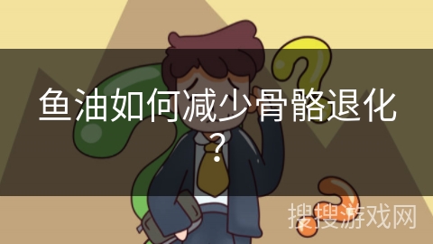 鱼油如何减少骨骼退化？
