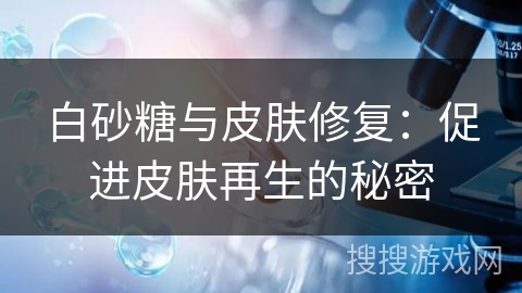 白砂糖与皮肤修复：促进皮肤再生的秘密