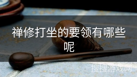 禅修打坐的要领有哪些呢 禅修打坐的要领有哪些呢