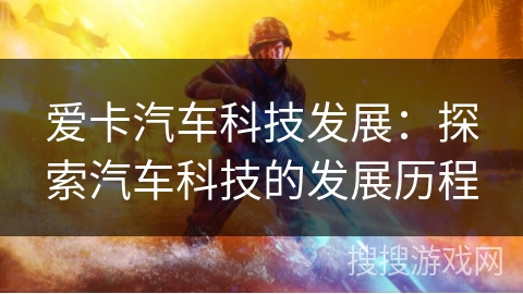 爱卡汽车科技发展:探索汽车科技的发展历程 爱卡汽车科技发展:探索汽车科技的发展历程