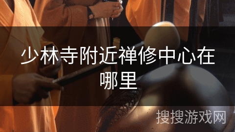 少林寺附近禅修中心在哪里 少林寺附近禅修中心在哪里