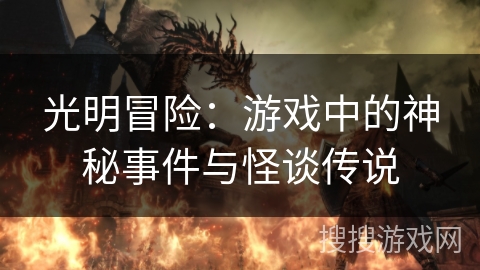 光明冒险:游戏中的神秘事件与怪谈传说 光明冒险:游戏中的神秘事件与怪谈传说