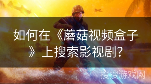 如何在《蘑菇视频盒子》上搜索影视剧? 如何在《蘑菇视频盒子》上搜索影视剧?