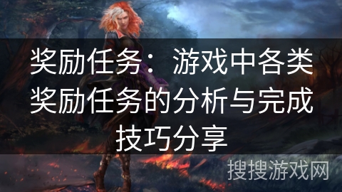 奖励任务:游戏中各类奖励任务的分析与完成技巧分享 奖励任务:游戏中各类奖励任务的分析与完成技巧分享