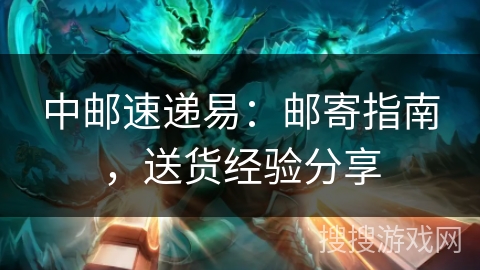中邮速递易:邮寄指南,送货经验分享 中邮速递易:邮寄指南,送货经验分享