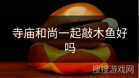 寺庙和尚一起敲木鱼好吗